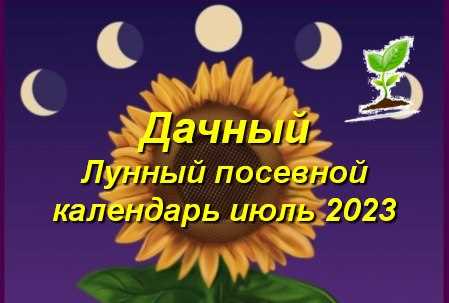 лунный посевной календарь на июль 2023 благоприятные и неблагоприятные дни садовых и огородных работ